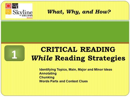 What, Why, and How? Identifying Topics, Main, Major and Minor Ideas Annotating Chunking Words Parts and Context Clues 1 1 CRITICAL READING While Reading.