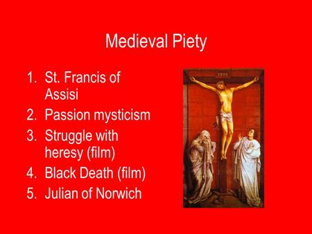 Medieval Piety 1.St. Francis of Assisi 2.Passion mysticism 3.Struggle with heresy (film) 4.Black Death (film) 5.Julian of Norwich.