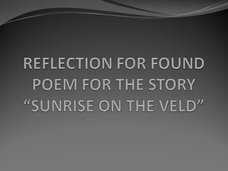 The Purpose of Reflection To explain how our words and pictures help to develop the mood. Clarifies why we choose the things we did to include in both.