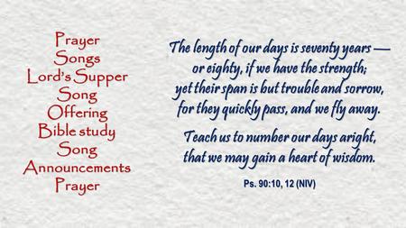 PrayerSongs Lord’s Supper SongOffering Bible study SongAnnouncementsPrayer The length of our days is seventy years — or eighty, if we have the strength;