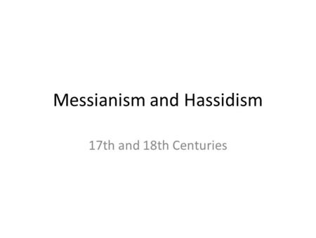 Messianism and Hassidism 17th and 18th Centuries.