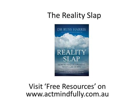 Visit ‘Free Resources’ on www.actmindfully.com.au The Reality Slap.