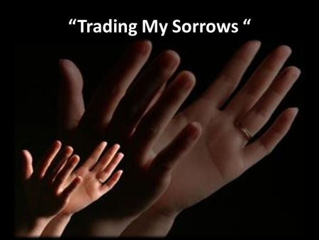 “Trading My Sorrows “.