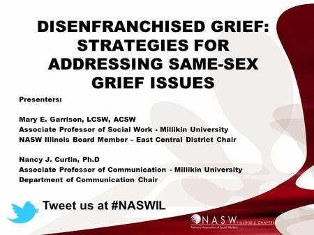 DISENFRANCHISED GRIEF: STRATEGIES FOR ADDRESSING SAME-SEX GRIEF ISSUES Presenters: Mary E. Garrison, LCSW, ACSW Associate Professor of Social Work - Millikin.