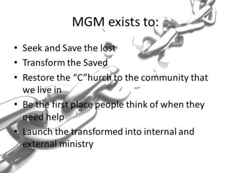 MGM exists to: Seek and Save the lost Transform the Saved Restore the “C”hurch to the community that we live in Be the first place people think of when.