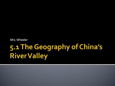 Mrs. Wheeler.  Copy the objective: I will be able to explain the geography, early civilization and importance of family in ancient China.  Predict if.