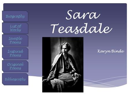 Sara Teasdale Karyn Binde Bibliography Biography List of Works Sample Poems Inspired Poems Original Poems.