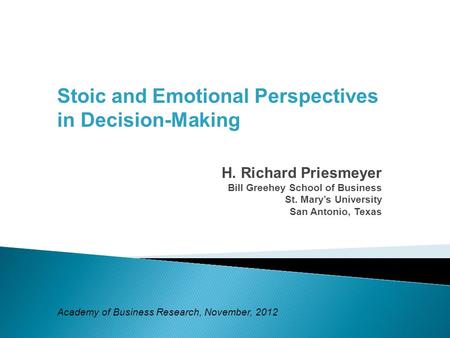 Stoic and Emotional Perspectives in Decision-Making H. Richard Priesmeyer Bill Greehey School of Business St. Mary’s University San Antonio, Texas Academy.