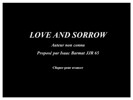 LOVE AND SORROW Auteur non connu Proposé par Isaac Barmat JJR 65 Cliquer pour avancer.