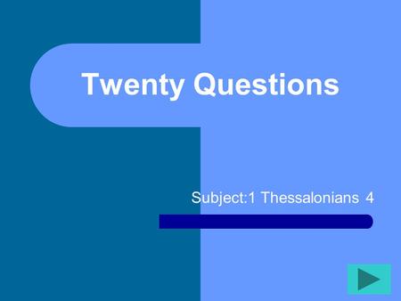 Twenty Questions Subject:1 Thessalonians 4 Twenty Questions 12345 678910 1112131415 1617181920.