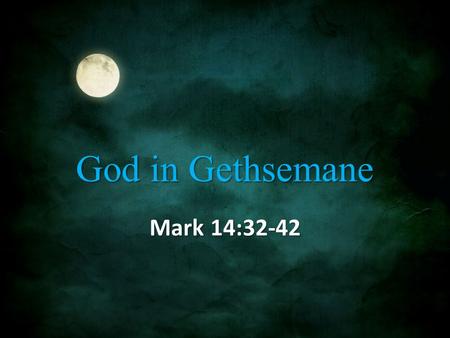 God in Gethsemane Mark 14:32-42. Gethsemane 32 They came to a place named Gethsemane; and He said to His disciples, “Sit here until I have prayed.” 33.