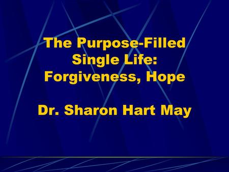 The Purpose-Filled Single Life: Forgiveness, Hope Dr. Sharon Hart May.