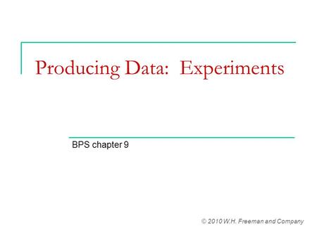 Producing Data: Experiments BPS chapter 9 © 2010 W.H. Freeman and Company.