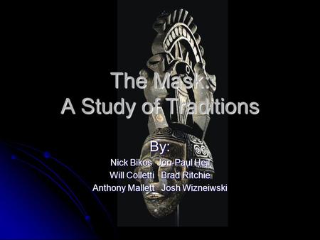 The Mask: A Study of Traditions By: Nick Bikos Jon-Paul Heil Will Colletti Brad Ritchie Anthony Mallett Josh Wizneiwski.