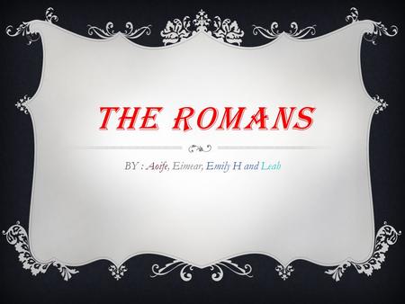 THE ROMANS BY : Aoife, Eimear, Emily H and Leah. HOMES The rich Romans had different houses to the poor Romans. The rich Romans lived in villas. An insula.