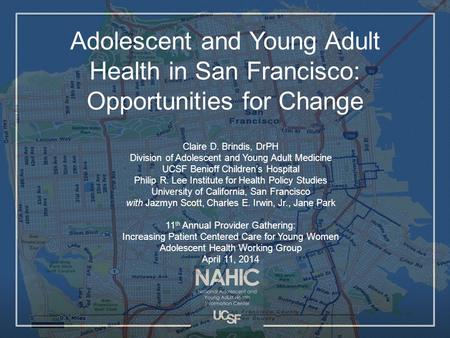 Adolescent and Young Adult Health in San Francisco: Opportunities for Change Claire D. Brindis, DrPH Division of Adolescent and Young Adult Medicine UCSF.