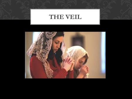 THE VEIL FOR MORE THAN 2,000 YEARS WOMEN HAVE VEILED THEMSELVES BEFORE ENTERING A CHURCH OR IN THE PRESENCE OF THE BLESSED SACRAMENT.