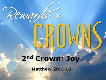 2 nd Crown: Joy Matthew 20:1-16. 2 nd Crown: Joy Intro Matthew 20:1 “…for the Kingdom of heaven is like…” The larger context for this parable — A teaching.