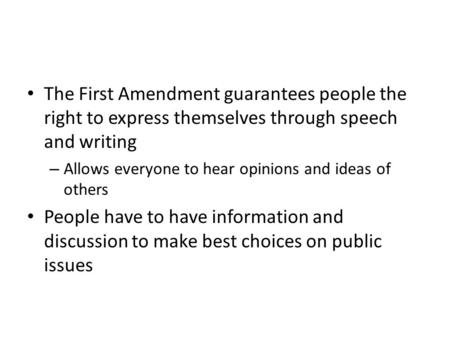 The First Amendment guarantees people the right to express themselves through speech and writing – Allows everyone to hear opinions and ideas of others.