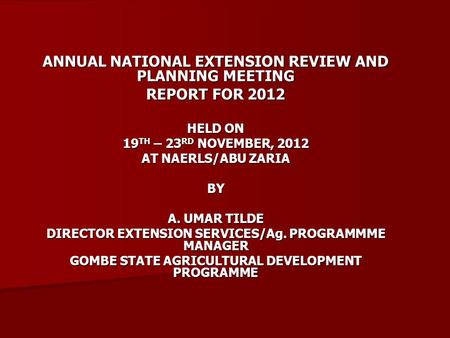 ANNUAL NATIONAL EXTENSION REVIEW AND PLANNING MEETING REPORT FOR 2012 HELD ON 19 TH – 23 RD NOVEMBER, 2012 AT NAERLS/ABU ZARIA BY A. UMAR TILDE DIRECTOR.