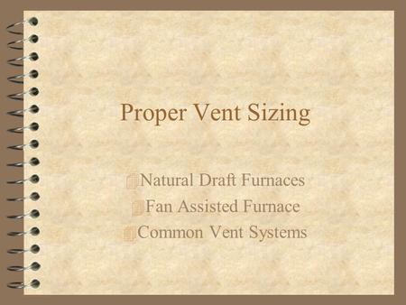 Proper Vent Sizing 4 Natural Draft Furnaces 4 Fan Assisted Furnace 4 Common Vent Systems.