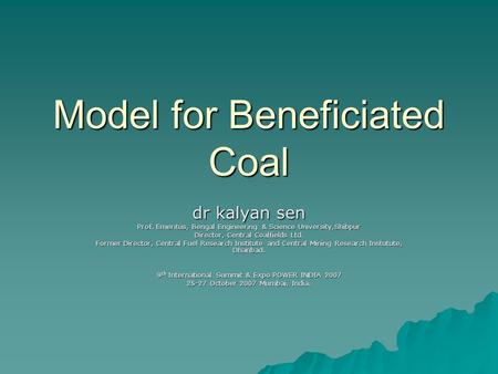 Model for Beneficiated Coal dr kalyan sen Prof. Emeritus, Bengal Engineering & Science University,Shibpur Director, Central Coalfields Ltd. Former Director,