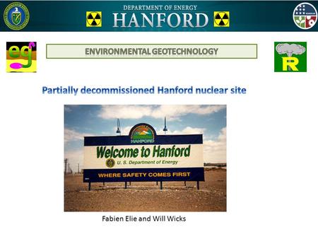 Fabien Elie and Will Wicks. 1943 : Established as a plutonium production site. Before the Manhattan project, farm land. 1987 : Deactivation as a nuclear.