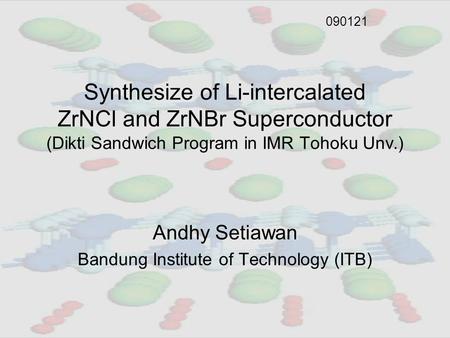 Synthesize of Li-intercalated ZrNCl and ZrNBr Superconductor (Dikti Sandwich Program in IMR Tohoku Unv.) Andhy Setiawan Bandung Institute of Technology.