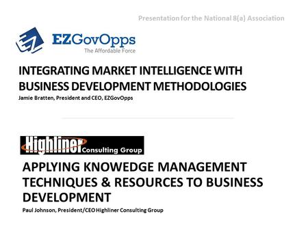 APPLYING KNOWEDGE MANAGEMENT TECHNIQUES & RESOURCES TO BUSINESS DEVELOPMENT Paul Johnson, President/CEO Highliner Consulting Group INTEGRATING MARKET INTELLIGENCE.