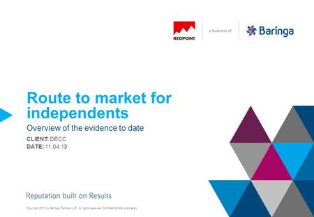 Copyright 2013 by Baringa Partners LLP. All rights reserved. Confidential and proprietary. Route to market for independents Overview of the evidence to.