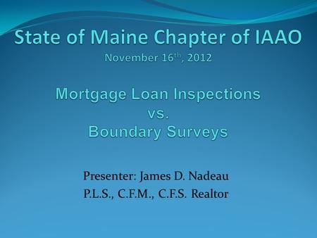 Presenter: James D. Nadeau P.L.S., C.F.M., C.F.S. Realtor.