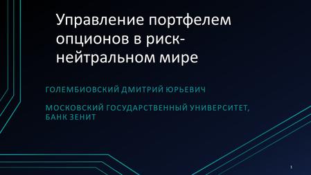 1 Управление портфелем опционов в риск- нейтральном мире ГОЛЕМБИОВСКИЙ ДМИТРИЙ ЮРЬЕВИЧ МОСКОВСКИЙ ГОСУДАРСТВЕННЫЙ УНИВЕРСИТЕТ, БАНК ЗЕНИТ.