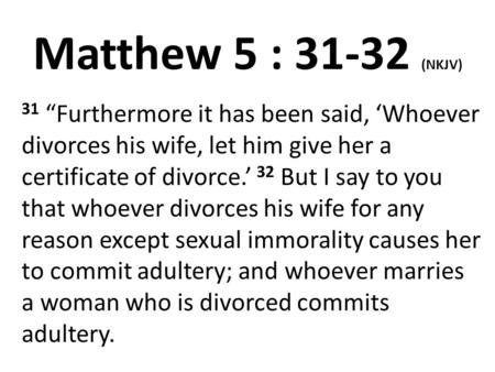 Matthew 5 : 31-32 (NKJV) 31 “Furthermore it has been said, ‘Whoever divorces his wife, let him give her a certificate of divorce.’ 32 But I say to you.