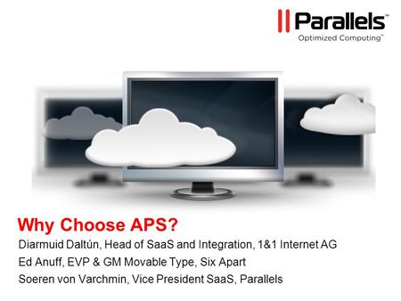 Why Choose APS? Diarmuid Daltún, Head of SaaS and Integration, 1&1 Internet AG Ed Anuff, EVP & GM Movable Type, Six Apart Soeren von Varchmin, Vice President.