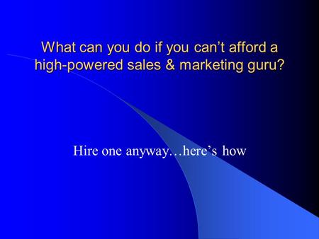 What can you do if you can’t afford a high-powered sales & marketing guru? Hire one anyway…here’s how.