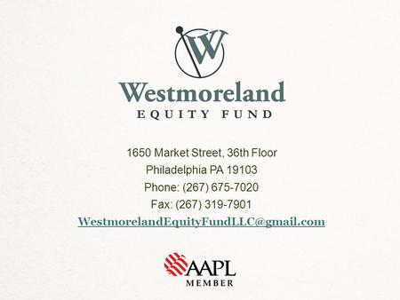 1650 Market Street, 36th Floor Philadelphia PA 19103 Phone: (267) 675-7020 Fax: (267) 319-7901 WestmorelandEquityFundLLC@gmail.com.