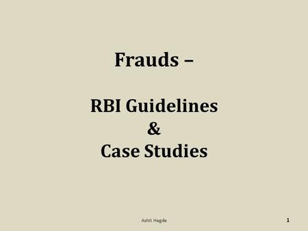 Frauds – RBI Guidelines & Case Studies 1 Ashit Hegde.