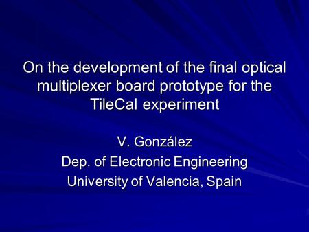 On the development of the final optical multiplexer board prototype for the TileCal experiment V. González Dep. of Electronic Engineering University of.