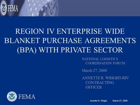 Annette R. Wright March 27, 2008 REGION IV ENTERPRISE WIDE BLANKET PURCHASE AGREEMENTS (BPA) WITH PRIVATE SECTOR NATIONAL LOGISTICS COORDINATION FORUM.