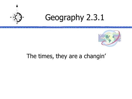 Geography 2.3.1 The times, they are a changin’. Today’s Geography Lesson What we’ll cover –The answers to the question everyone is asking – how do these.