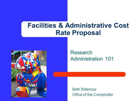 Research Administration 101 Beth Ridenour Office of the Comptroller Facilities & Administrative Cost Rate Proposal.