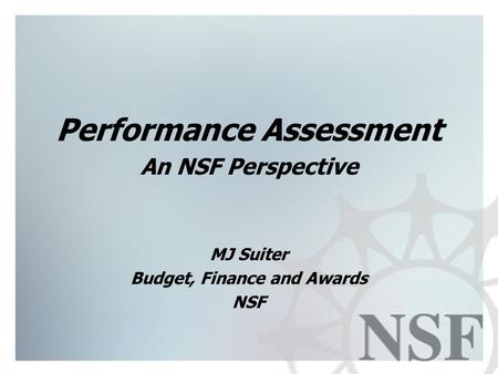 1 Performance Assessment An NSF Perspective MJ Suiter Budget, Finance and Awards NSF.