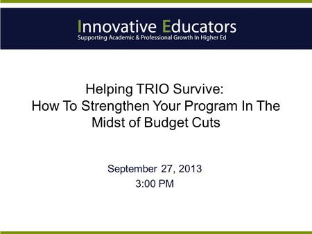 Helping TRIO Survive: How To Strengthen Your Program In The Midst of Budget Cuts September 27, 2013 3:00 PM.