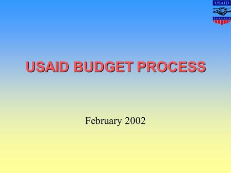 USAID BUDGET PROCESS February 2002. Objective By the end of this presentation, you should explain the complexity of the USAID budget process, the directives.