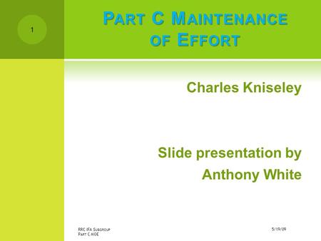 P ART C M AINTENANCE OF E FFORT Charles Kniseley Slide presentation by Anthony White 5/19/09 RRC IFA S UBGROUP P ART C MOE 1.