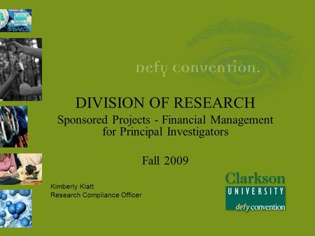 DIVISION OF RESEARCH Sponsored Projects - Financial Management for Principal Investigators Fall 2009 Kimberly Klatt Research Compliance Officer.