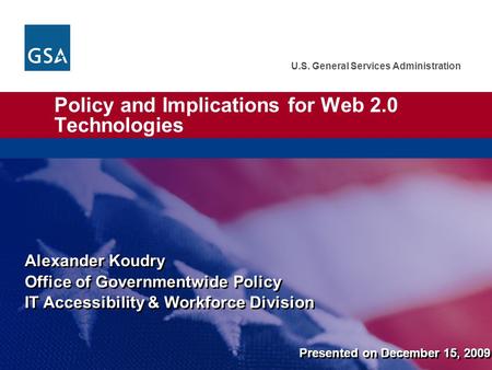 U.S. General Services Administration Policy and Implications for Web 2.0 Technologies Alexander Koudry Office of Governmentwide Policy IT Accessibility.