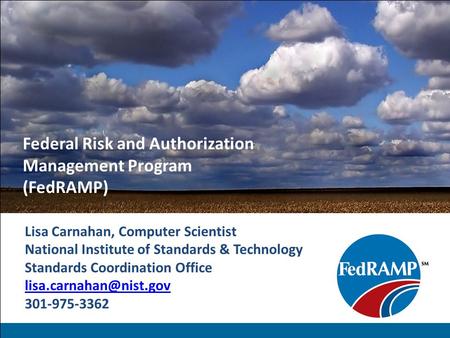 Federal Risk and Authorization Management Program (FedRAMP) Lisa Carnahan, Computer Scientist National Institute of Standards & Technology Standards Coordination.