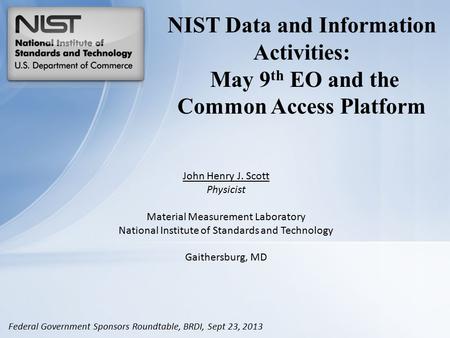 NIST Data and Information Activities: May 9 th EO and the Common Access Platform John Henry J. Scott Physicist Material Measurement Laboratory National.