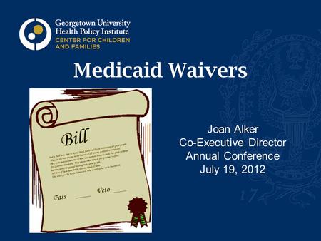 Medicaid Waivers Joan Alker Co-Executive Director Annual Conference July 19, 2012.